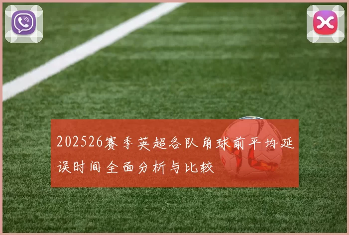 202526赛季英超各队角球前平均延误时间全面分析与比较