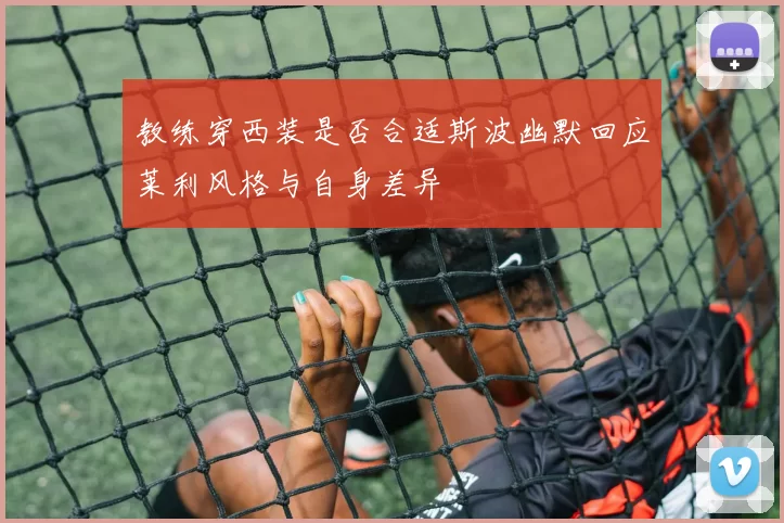 教练穿西装是否合适斯波幽默回应莱利风格与自身差异