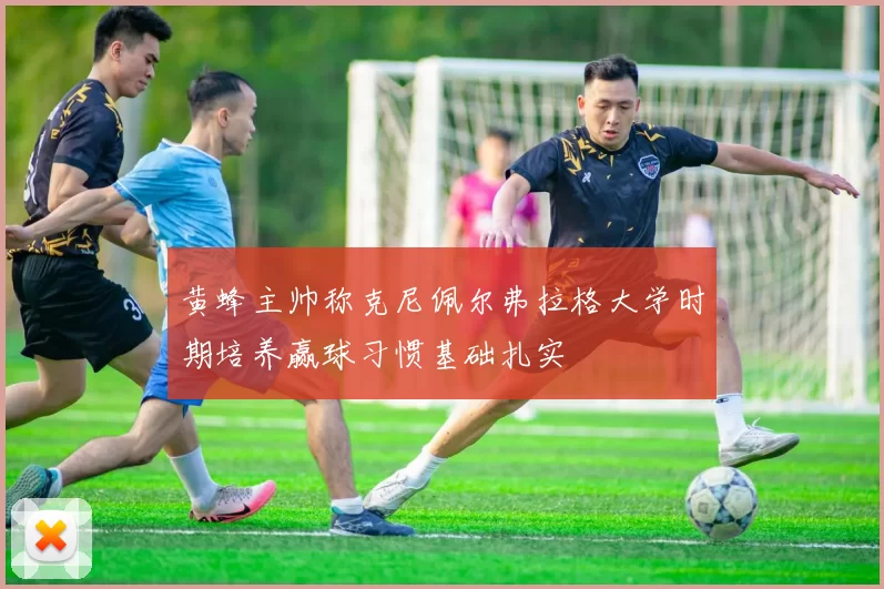 黄蜂主帅称克尼佩尔弗拉格大学时期培养赢球习惯基础扎实