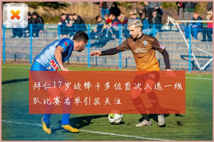 拜仁17岁边锋卡多佐首次入选一线队比赛名单引发关注