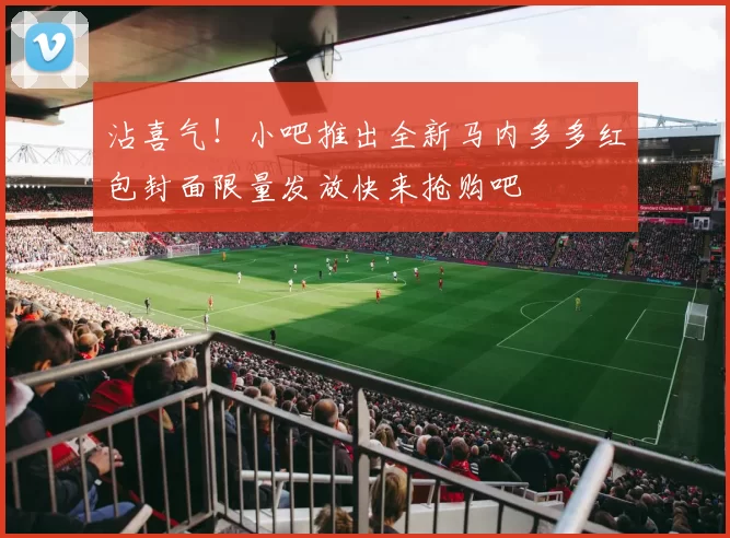 沾喜气！小吧推出全新马内多多红包封面限量发放快来抢购吧