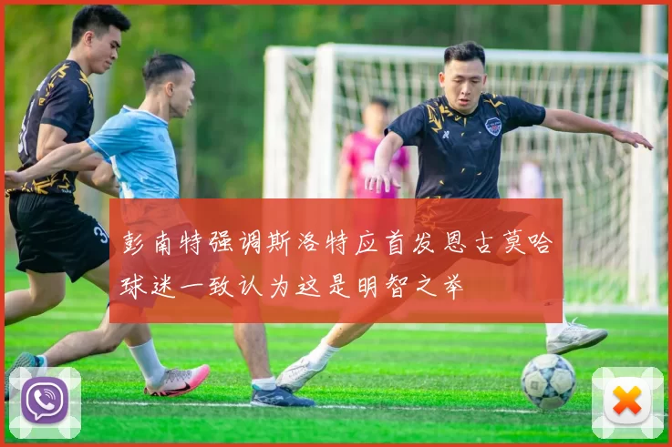 彭南特强调斯洛特应首发恩古莫哈球迷一致认为这是明智之举