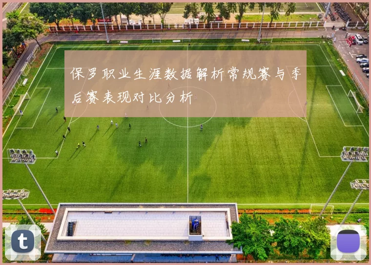 保罗职业生涯数据解析常规赛与季后赛表现对比分析