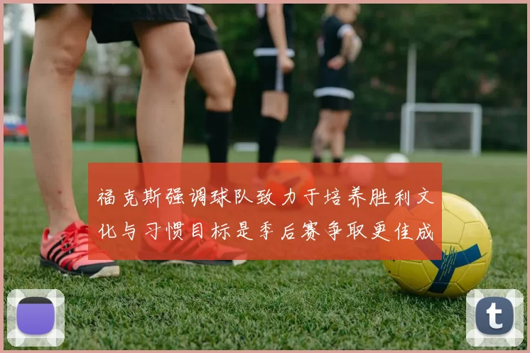 福克斯强调球队致力于培养胜利文化与习惯目标是季后赛争取更佳成绩