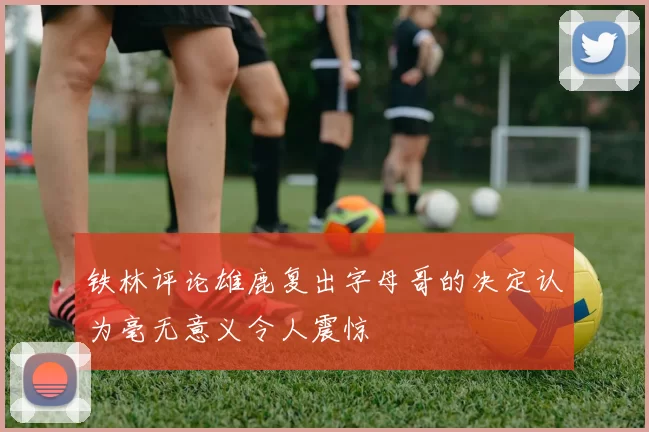 铁林评论雄鹿复出字母哥的决定认为毫无意义令人震惊