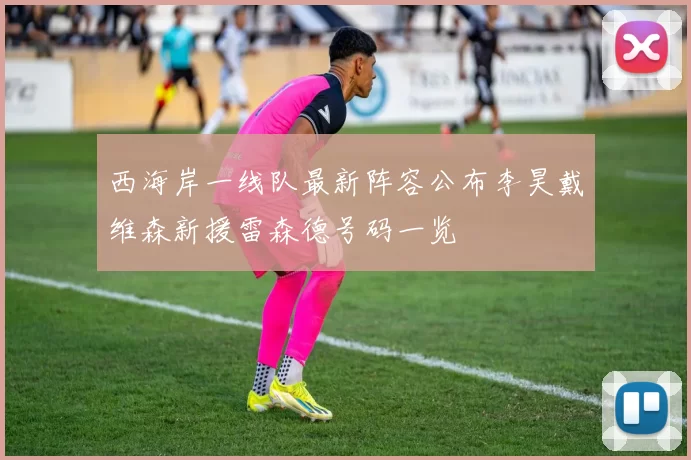 西海岸一线队最新阵容公布李昊戴维森新援雷森德号码一览