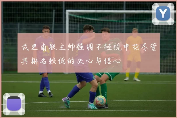 武里南联主帅强调不轻视申花尽管其排名较低的决心与信心