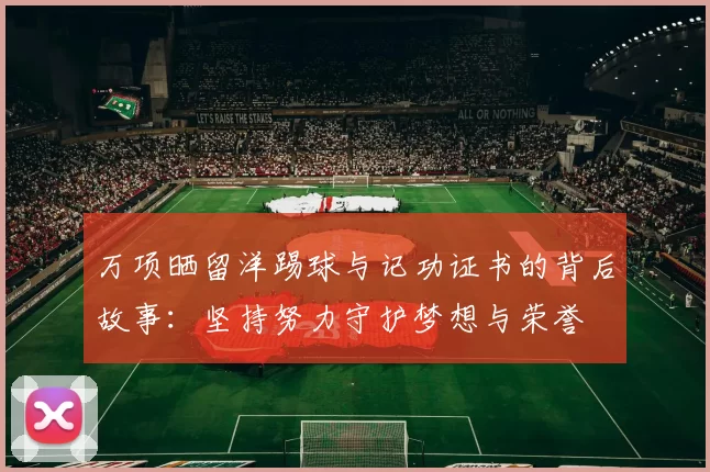 万项晒留洋踢球与记功证书的背后故事：坚持努力守护梦想与荣誉