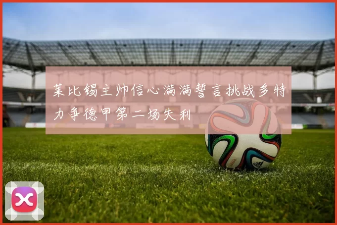 莱比锡主帅信心满满誓言挑战多特力争德甲第二场失利