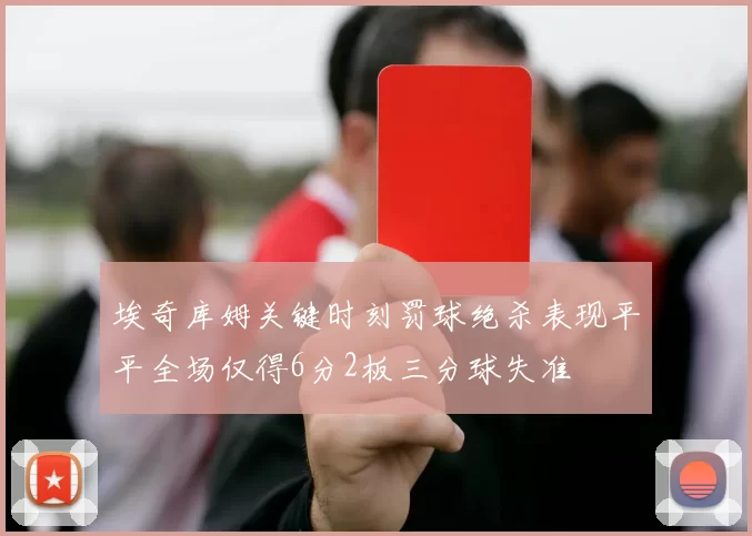 埃奇库姆关键时刻罚球绝杀表现平平全场仅得6分2板三分球失准