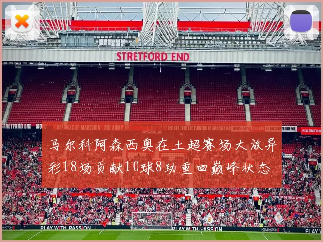 马尔科阿森西奥在土超赛场大放异彩18场贡献10球8助重回巅峰状态